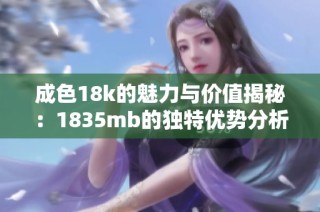 成色18k的魅力与价值揭秘：1835mb的独特优势分析