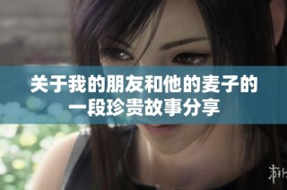 关于我的朋友和他的麦子的一段珍贵故事分享