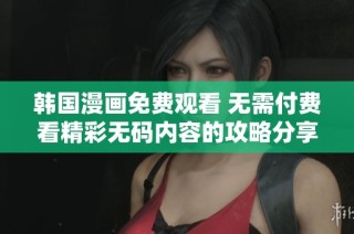 韩国漫画免费观看 无需付费看精彩无码内容的攻略分享