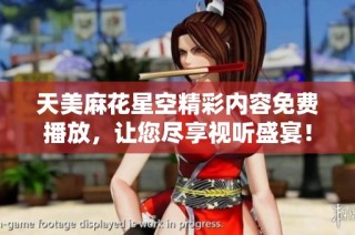 天美麻花星空精彩内容免费播放，让您尽享视听盛宴！