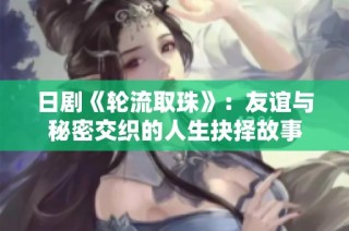 日剧《轮流取珠》：友谊与秘密交织的人生抉择故事