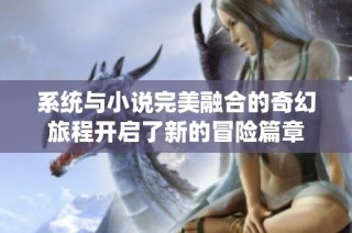 系统与小说完美融合的奇幻旅程开启了新的冒险篇章
