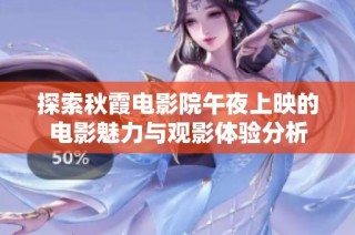 探索秋霞电影院午夜上映的电影魅力与观影体验分析