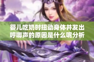 婴儿吃奶时扭动身体并发出哼唧声的原因是什么呢分析与解读