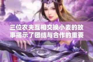 三位农夫互相交换小麦的故事揭示了团结与合作的重要性