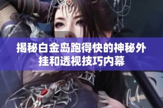 揭秘白金岛跑得快的神秘外挂和透视技巧内幕