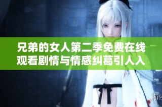 兄弟的女人第二季免费在线观看剧情与情感纠葛引人入胜
