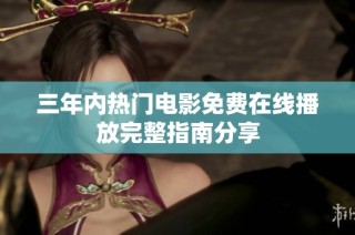 三年内热门电影免费在线播放完整指南分享