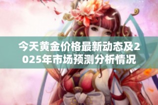 今天黄金价格最新动态及2025年市场预测分析情况