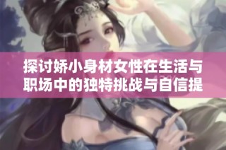 探讨娇小身材女性在生活与职场中的独特挑战与自信提升秘诀