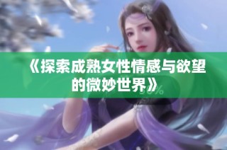 《探索成熟女性情感与欲望的微妙世界》