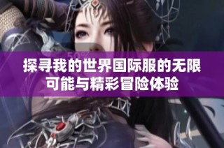 探寻我的世界国际服的无限可能与精彩冒险体验