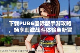 下载PUBG国际版手游攻略，畅享刺激战斗体验全新冒险之旅