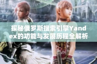 探秘俄罗斯搜索引擎Yandex的功能与发展历程全解析