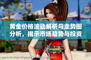 黄金价格波动解析与走势图分析，揭示市场趋势与投资机会