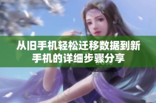 从旧手机轻松迁移数据到新手机的详细步骤分享