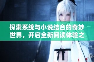 探索系统与小说结合的奇妙世界，开启全新阅读体验之旅