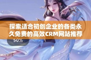 探索适合初创企业的各类永久免费的高效CRM网站推荐