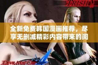 全新免费韩国漫画推荐，尽享无删减精彩内容带来的阅读体验