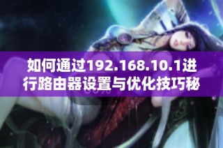 如何通过192.168.10.1进行路由器设置与优化技巧秘诀分享