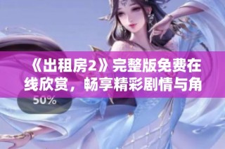 《出租房2》完整版免费在线欣赏，畅享精彩剧情与角色演绎