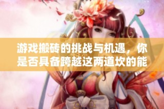 游戏搬砖的挑战与机遇，你是否具备跨越这两道坎的能力？