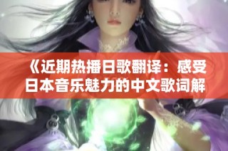 《近期热播日歌翻译：感受日本音乐魅力的中文歌词解析》