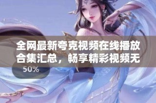 全网最新夸克视频在线播放合集汇总，畅享精彩视频无限乐趣
