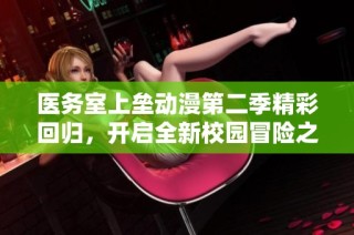 医务室上垒动漫第二季精彩回归，开启全新校园冒险之旅