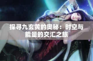 探寻九玄黄的奥秘：时空与能量的交汇之旅