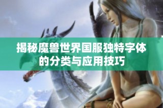 揭秘魔兽世界国服独特字体的分类与应用技巧