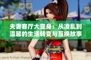 夫妻客厅大变身：从凌乱到温馨的生活转变与互换故事