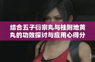结合五子衍宗丸与桂附地黄丸的功效探讨与应用心得分享