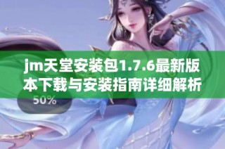 jm天堂安装包1.7.6最新版本下载与安装指南详细解析