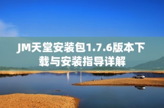 JM天堂安装包1.7.6版本下载与安装指导详解