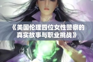 《美国伦理四位女性警察的真实故事与职业挑战》