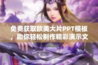 免费获取欧美大片PPT模板，助你轻松制作精彩演示文稿