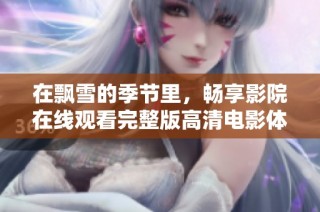 在飘雪的季节里，畅享影院在线观看完整版高清电影体验