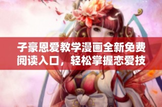 子豪恩爱教学漫画全新免费阅读入口，轻松掌握恋爱技巧与秘籍