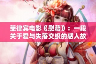 菲律宾电影《慰藉》：一段关于爱与失落交织的感人故事