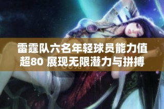 雷霆队六名年轻球员能力值超80 展现无限潜力与拼搏精神