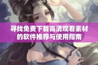 寻找免费下载高清观看素材的软件推荐与使用指南