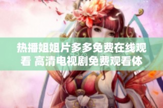 热播姐姐片多多免费在线观看 高清电视剧免费观看体验分享
