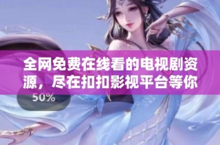 全网免费在线看的电视剧资源，尽在扣扣影视平台等你来发掘