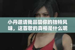 小丹邀请我品尝你的独特风味，这首歌的真相是什么呢？