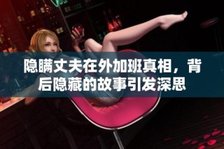 隐瞒丈夫在外加班真相，背后隐藏的故事引发深思