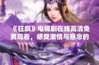 《狂飙》电视剧在线高清免费观看，感受激情与悬念的紧凑剧情