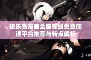 极乐鸟漫画全集在线免费阅读平台推荐与特点解析