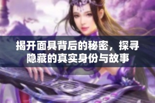 揭开面具背后的秘密，探寻隐藏的真实身份与故事