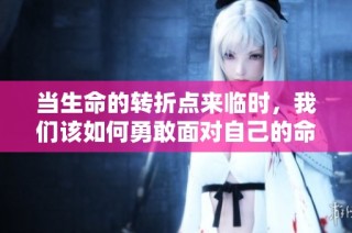 当生命的转折点来临时，我们该如何勇敢面对自己的命运之轮